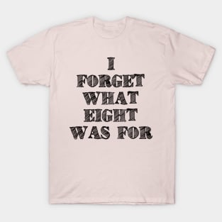I Forget What Eight Was For ??? T-Shirt